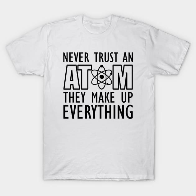 Science - Never trust an atom they make up everything T-Shirt by KC Happy Shop